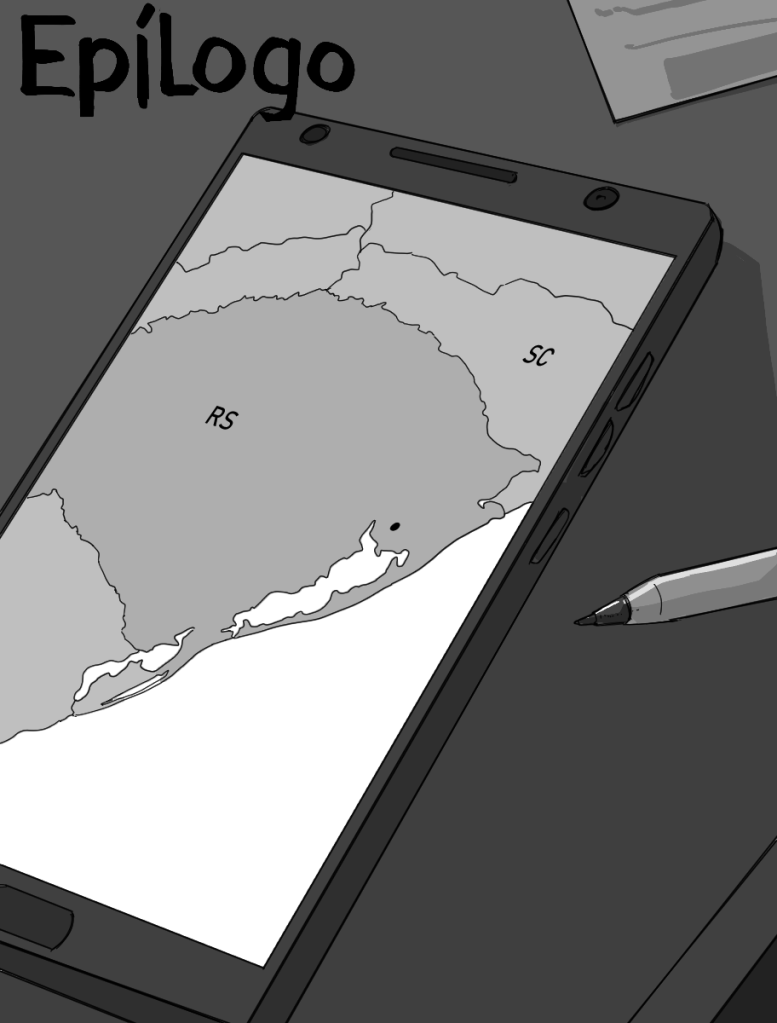 Desenho monocromático. A imagem mostra um smartphone aberto em uma aplicativo de mapa, mostrando nele uma visão do Rio Grande do Sul e Santa Catarina. Há uma marcação redonda no mapa na localização aproximada da região metropolitana de Porto Alegre. Ao lado do celular há uma caneta, e acima, um papel rabiscado.
No canto superior esquerdo da imagem está escrito "Epílogo".